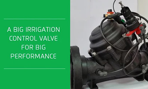 A Big Irrigation Control Valve for Big Performance